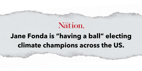 "Jane Fonda is having a ball electing climate champions across the country." –The Nation