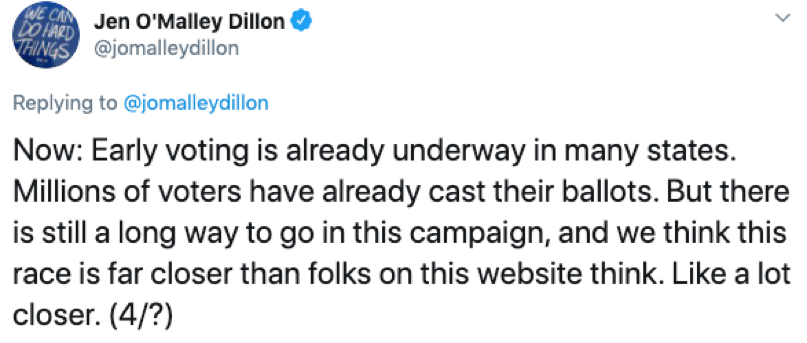 Biden campaign manager: Now: Early voting is already underway in many states. Millions of voters have already cast their ballots. But there is still a long way to go in this campaign, and we think this race is far closer than folks on this website think. 