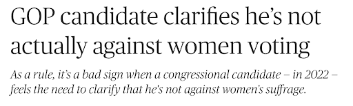 GOP Candidate clarifies he's not actually against women voting. As a rule, it's a bad sign when a congressional candidate- in 2022-feels the need to clarify that he's not against women's suffrage.