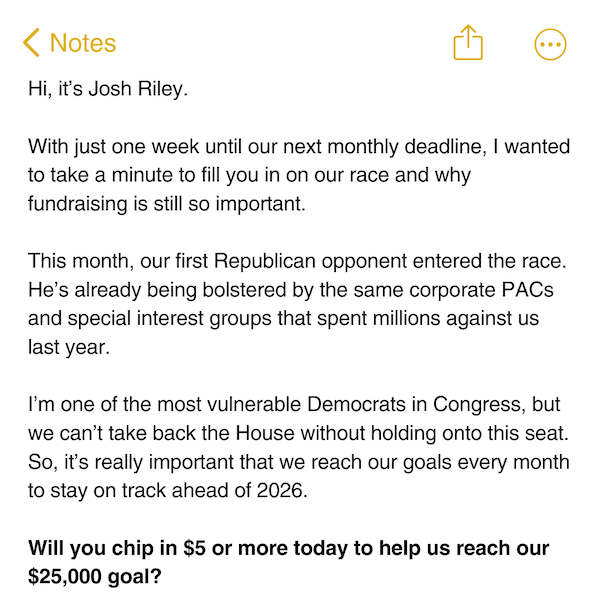 Hi, it’s Josh Riley. I’m one of the most vulnerable Democrats in Congress, but we can’t take back the House without holding onto this seat. Will you chip in $5 or more today to help us reach our $25,000 goal?