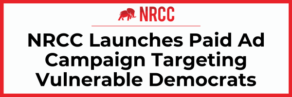 NRCC: NRCC Launches Paid Ad Campaign Targeting Vulnerable Democrats