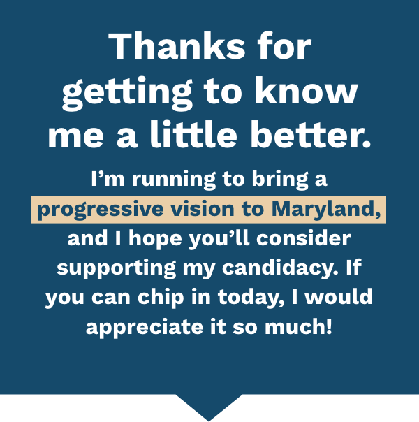 I'm running to bring a progressive vision to Maryland.