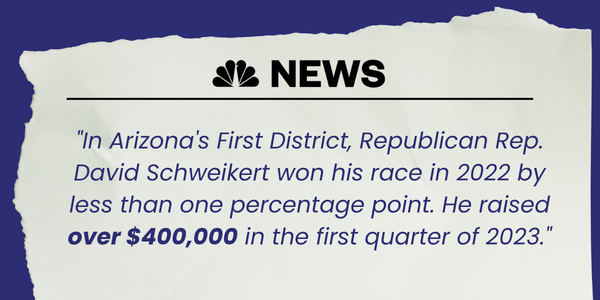 Quote from an NBC News article that says "In Arizona's First District, Republican Rep. David Schweikert won his race in 2022 by less than one percentage point. He raised over $400,000 in the first quarter of 2023."