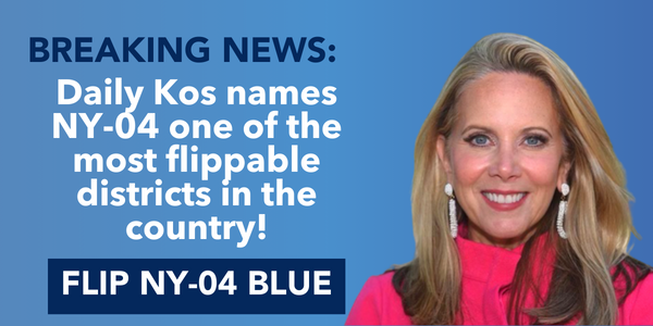 Breaking News: Daily Kos names NY-04 one of the most flippable districts in the country. FLIP NY-04 BLUE