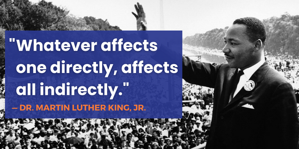 Photo of Martin Luther King, Jr. with a quote that says "Whatever affects one directly, affects all indirectly."