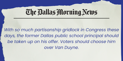 The Dallas Morning News: With so much partisan gridlock in Congress these days, the former Dallas public school Principal should be taken up on his offer. Voters should choose him over Van Duyne.