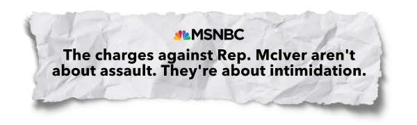 "The charges against Rep. McIver aren't about assault. They're about intimidation." - MSNBC