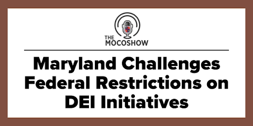 The MoCo Show - Maryland Challenges Federal Restrictions on DEI Initiatives