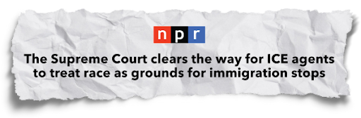 NPR: The Supreme Court clears the way for ICE agents to treat race as grounds for immigration stops