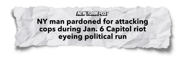 "NY man pardoned for attacking cops during Jan. 6 Capitol riot eyeing political run" - New York Post