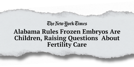 The New York Times - "Alabama Rules Frozen Embryos Are Children, Raising Questions About Fertility Care"