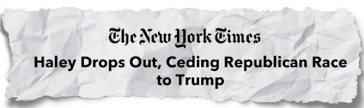 "Haley drops out, ceding Republican race to Trump" -The New York Times
