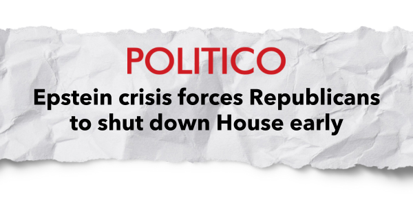 Politico headline: Epstein crisis forces Republicans to shut down House early