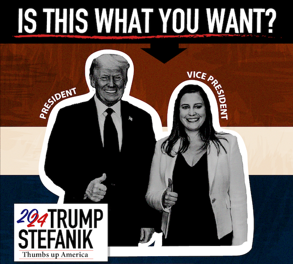 Image of graphic with Trump and Stefanik with text: Is this what you want? Trump Stefanik 2024 Thumbs up for America!