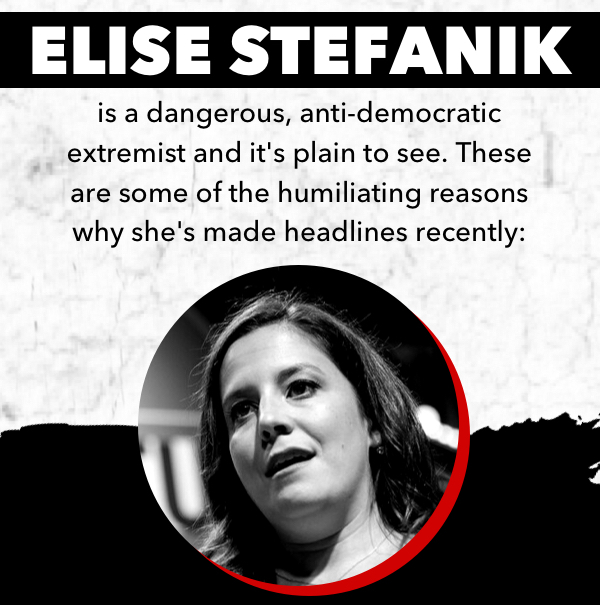 Elise Stefanik is a dangerous, anti-democratic extremist and it's plain to see. These are some of the humiliating reasons why she's made headlines recently: