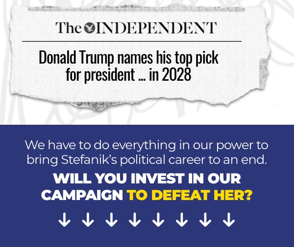 The Independent "Donald Trump names his top pick for president...in 2028" We have to do everything in our power to bring Stefanik's political career to an end. Will you invest in our campaign to defeat her? 