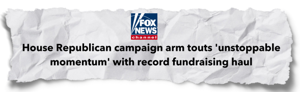 Fox News - House Republican campaign arm touts 'unstoppable momentum' with record fundraising haul