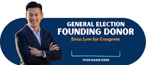 General Election Founding Donor Evan Low for Congress