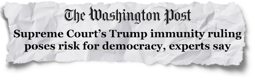 The Washington Post: "Supreme Court's Trump immunity ruling poses risk for democracy, experts say"