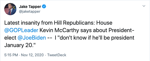 JAKE TAPPER: Latest insanity from Hill Republicans: House GOP Leader Kevin McCarthy says about President-elect Joe Biden -- I "don't know if he'll be president January 20."