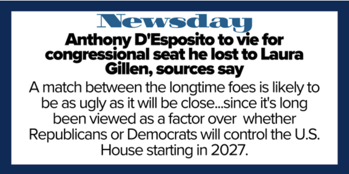 Newsday: Anthony D'Esposito to vie for congressional seat he lost to Laura Gillen, sources say.