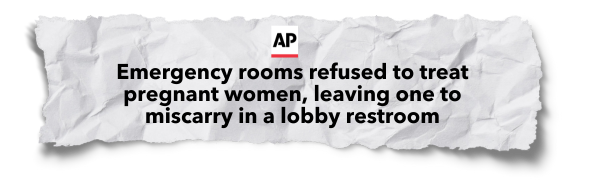 "Emergency rooms refused to treat pregnant women, leaving one to miscarry in a lobby restroom" - Associated Press