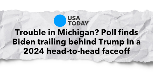 USA Today - "Trouble in Michigan? Poll finds Biden trailing behind Trump in 2024 head-to-head faceoff"