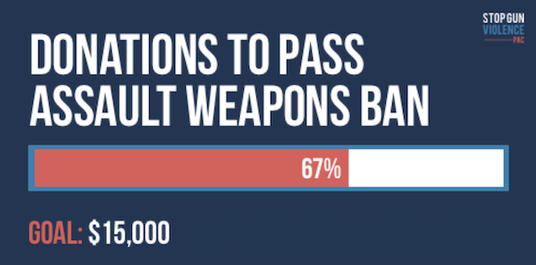 Donations to pass an assault weapons ban. GOAL: $15,000