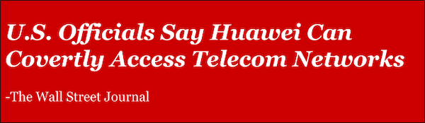 "US officials say Huawei Can Covertly Access Telecom Networks" - The Wall Street Journal