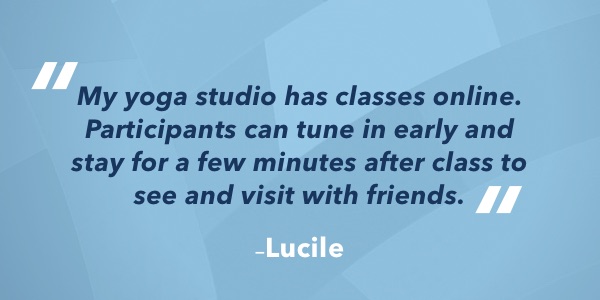 My yoga studio has classes online. Participants can tune in early and stay for a few minutes after class to see and visit with friends.