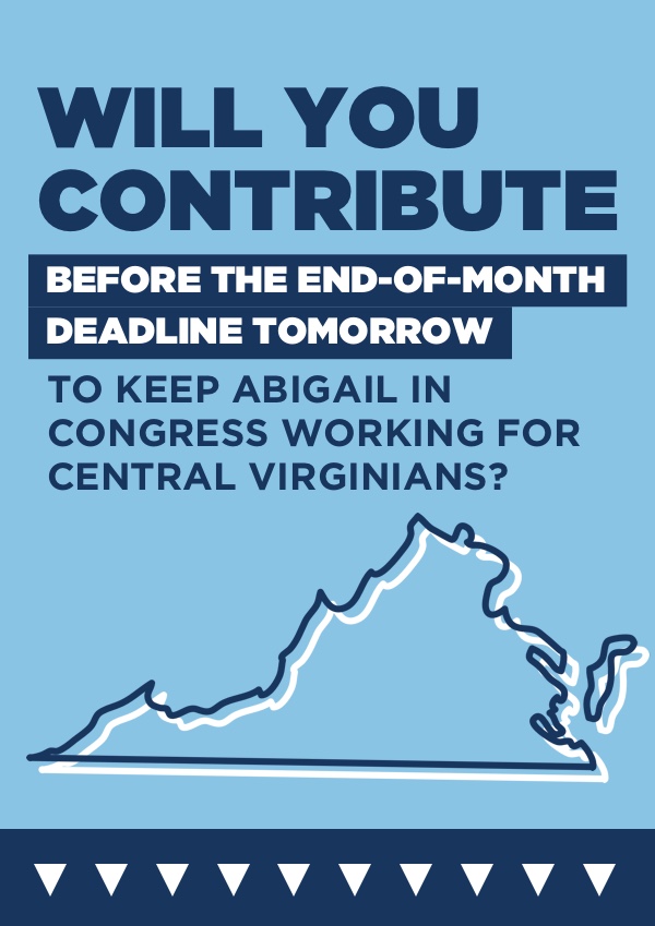 Will you contribute before the end-of-month deadline tomorrow to keep Abigail in Congress working for Central Virginians?