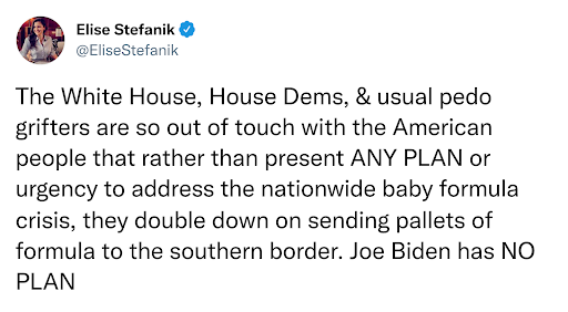 Stefanik: The White House, House Dems, & usual pedo grifters are so out of touch with the American people that rather than present ANY PLAN or urgency to address the nationwide baby formula crisis, they double down on sending pallets of formula to the sou