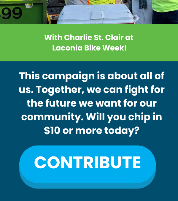 With Charlie St. Clair at Laconia Bike Week!  This campaign is about all of us. Together, we can fight for the future we want for our community. Will you chip in $10 or more today?  [CONTRIBUTE →]