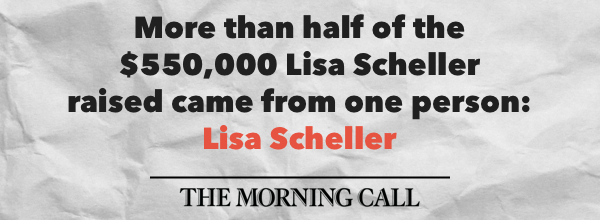 "More than half of the $550,000 Lisa Scheller raised came from one person: Lisa Scheller" - The Morning Call