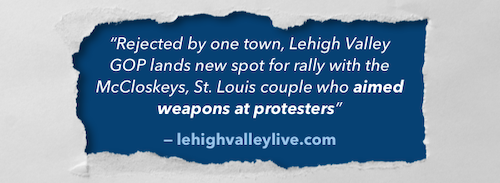 "Rejected by one town, Lehigh Valley GOP lands new spot for rally with the McCloskeys, St. Louis couple who aimed weapons at protesters." -lehighvalleylive.com