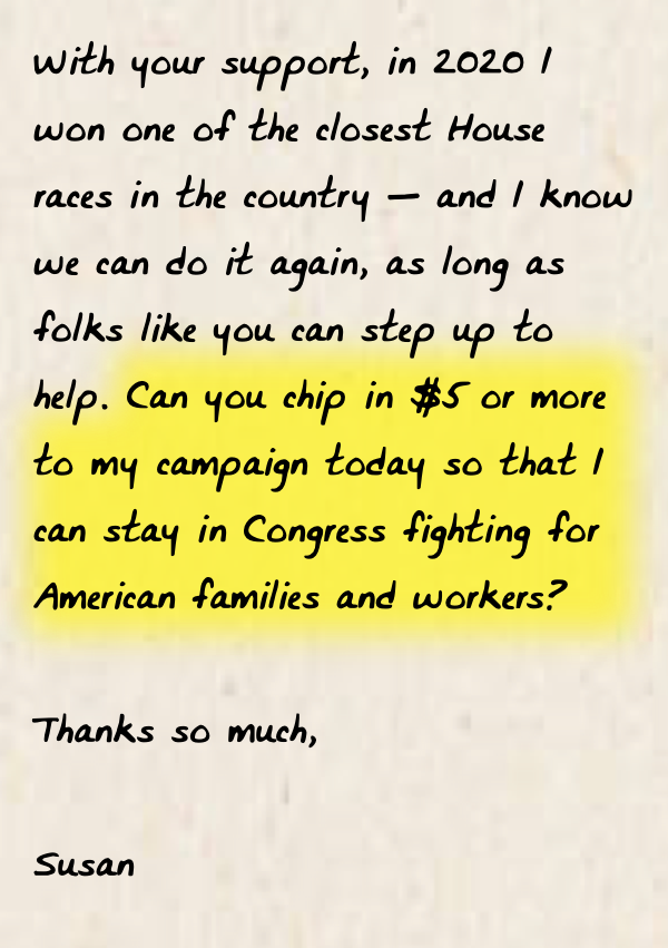 With your support, in 2020 I won one of the closest House races in the country — and I know we can do it again, as long as folks like you can step up to help. Can you chip in $5 or more to my campaign today so that I can stay in Congress fighting for American families and workers?  Thanks so much,  Susan