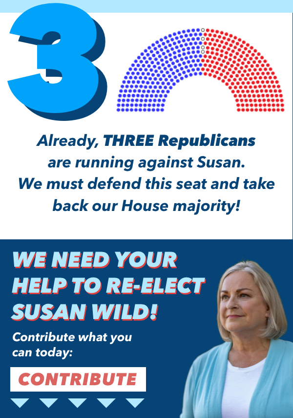 THREE Republicans are running against Susan. We must defend this seat and take back our House majority!  We need your help to re-elect Susan Wild!   Contribute what you can today: