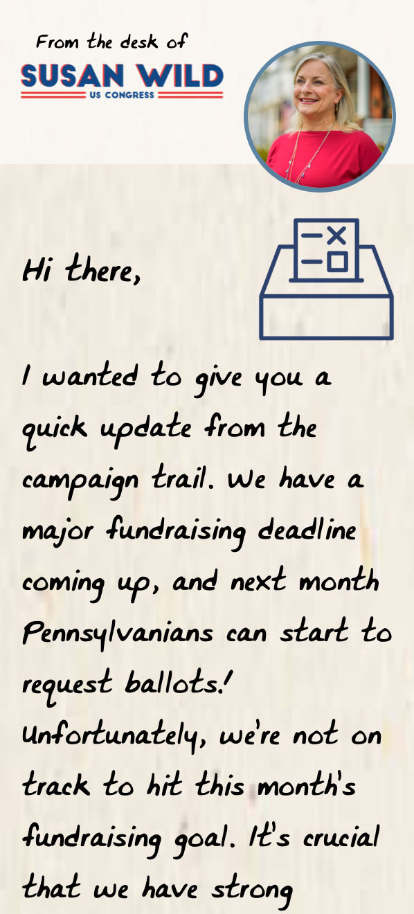 I wanted to give you a quick update from the campaign trail. We have a major fundraising deadline coming up, and next month Pennsylvanians can start to request ballots! Unfortunately, we’re not on track to hit this month’s fundraising goal. It’s crucial that we have strong