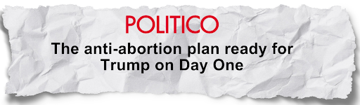 "The anti-abortion plan ready for Trump on Day One" -Politico 