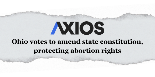 AXIOS Headline: Ohio votes to amend state constitution protecting abortion rights
