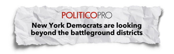 Politico Pro: New York Democrats are looking beyond the battleground districts
