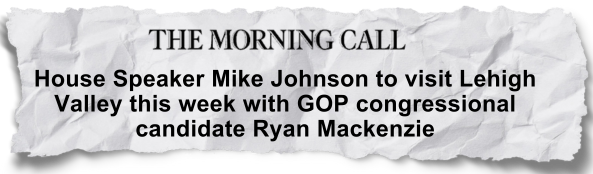 The Morning Call - "House Speaker Mike Johnson to visit Lehigh Valley this week with GOP congressional candidate Ryan Mackenzie"