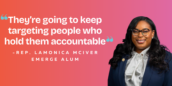 "They're going to keep targeting people who hold them accountable" -Rep. LaMonica McIver, Emerge Alum
