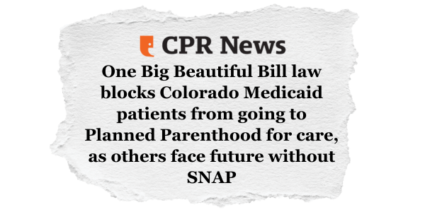 CPR News: One Big Beautiful Bill law blocks Colorado Medicaid patients from going to Planned Parenthood for care, as others face futures without SNAP