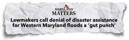 Maryland Matters: Lawmakers call denial of disaster assistance for Western Maryland floods a 'gut punch'