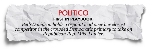 POLITICO: First in Playbook: Beth Davidson holds a 6-point lead over her closest competitor in the crowded Democratic primary to take on Republican Rep. Mike Lawler.