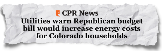 CPR News: Utilities warn Republican budget bill would increase energy costs for Colorado households