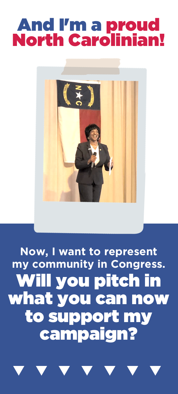 And I'm a proud North Carolinian! Now I want to represent my community in Congress. Will you pitch in what you can now to support my campaign?