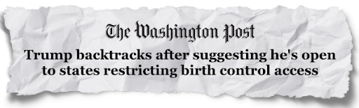 "Trump backtracks after suggesting he's open to states restricting birth control access" –The Washington Post